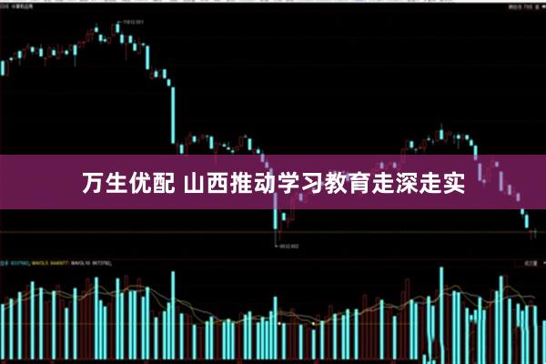 万生优配 山西推动学习教育走深走实