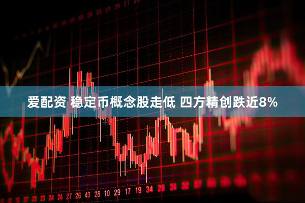爱配资 稳定币概念股走低 四方精创跌近8%