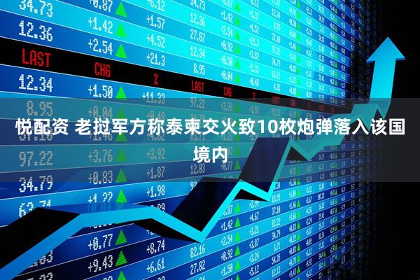 悦配资 老挝军方称泰柬交火致10枚炮弹落入该国境内