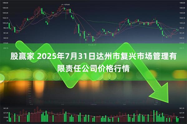 股赢家 2025年7月31日达州市复兴市场管理有限责任公司价格行情
