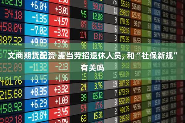 文商期货配资 麦当劳招退休人员, 和“社保新规”有关吗