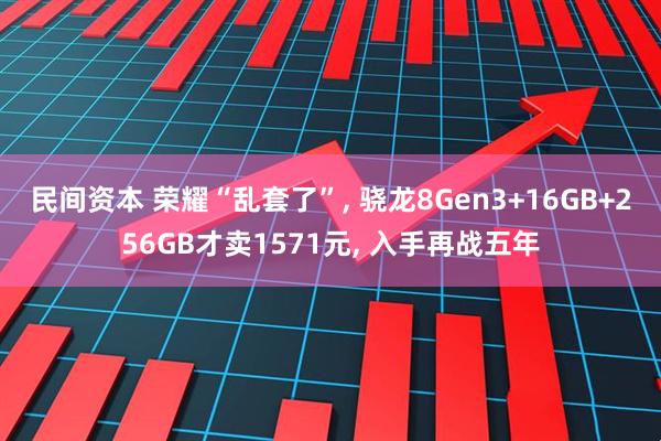 民间资本 荣耀“乱套了”, 骁龙8Gen3+16GB+256GB才卖1571元, 入手再战五年