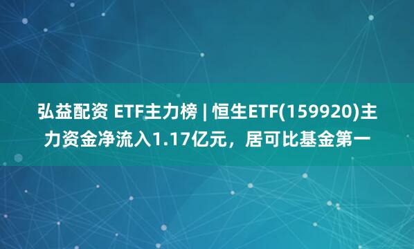 弘益配资 ETF主力榜 | 恒生ETF(159920)主力资金净流入1.17亿元，居可比基金第一