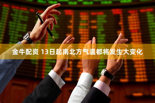 金牛配资 13日起南北方气温都将发生大变化