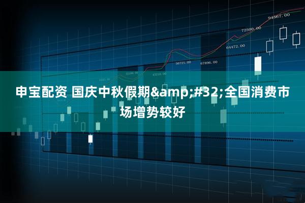 申宝配资 国庆中秋假期 全国消费市场增势较好