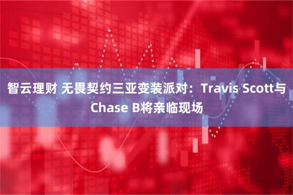智云理财 无畏契约三亚变装派对：Travis Scott与Chase B将亲临现场