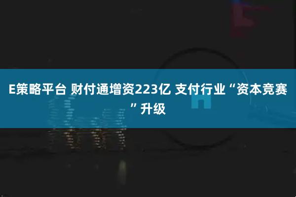 E策略平台 财付通增资223亿 支付行业“资本竞赛”升级