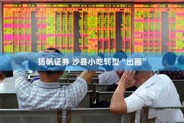 扬帆证券 沙县小吃转型“出圈”